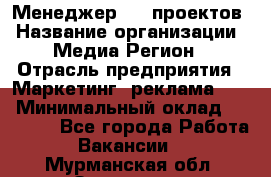 Менеджер BTL-проектов › Название организации ­ Медиа Регион › Отрасль предприятия ­ Маркетинг, реклама, PR › Минимальный оклад ­ 20 000 - Все города Работа » Вакансии   . Мурманская обл.,Заозерск г.